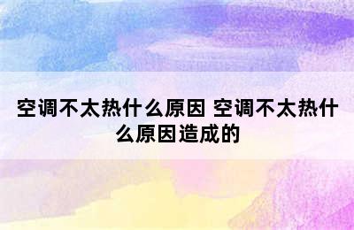 空调不太热什么原因 空调不太热什么原因造成的